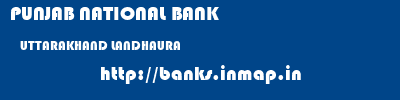 PUNJAB NATIONAL BANK  UTTARAKHAND LANDHAURA    banks information 